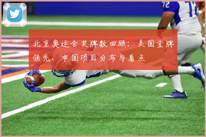 北京奥运会奖牌数回顾：美国金牌领先，中国项目分布与看点