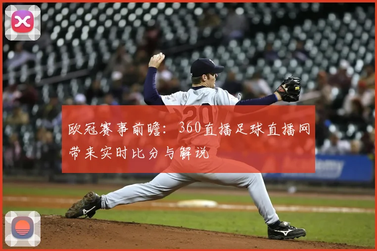 欧冠赛事前瞻：360直播足球直播网带来实时比分与解说