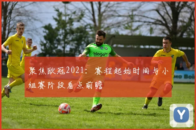 聚焦欧冠2021：赛程起始时间与小组赛阶段看点前瞻