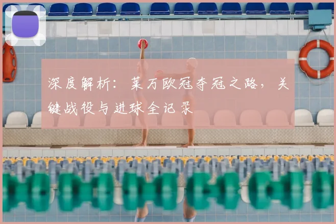 深度解析：莱万欧冠夺冠之路，关键战役与进球全记录