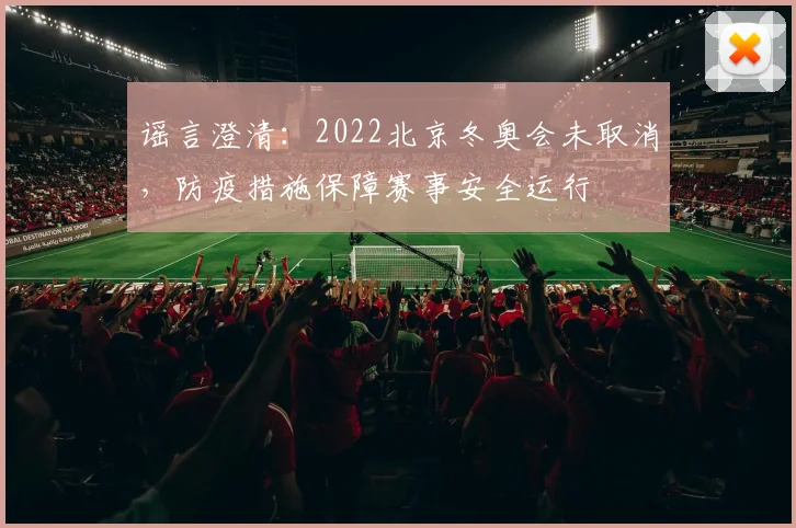 谣言澄清:2022北京冬奥会未取消,防疫措施保障赛事安全运行