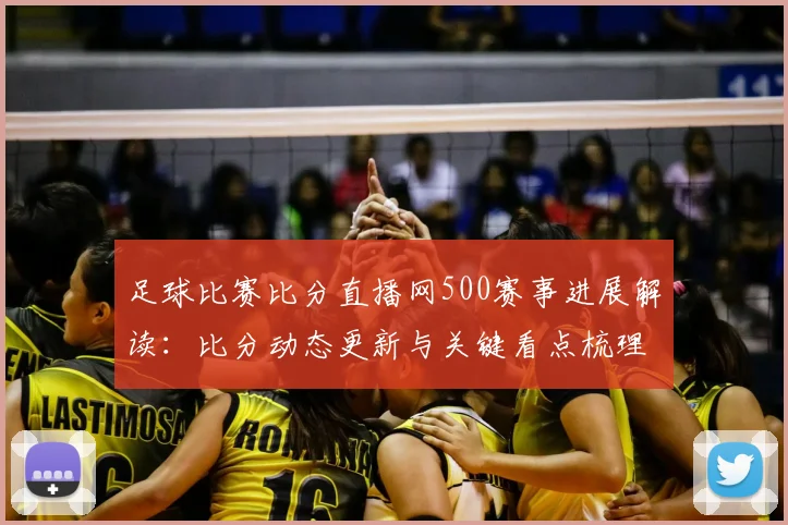 足球比赛比分直播网500赛事进展解读:比分动态更新与关键看点梳理