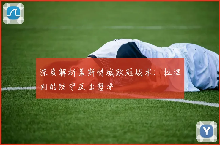 深度解析莱斯特城欧冠战术:拉涅利的防守反击哲学