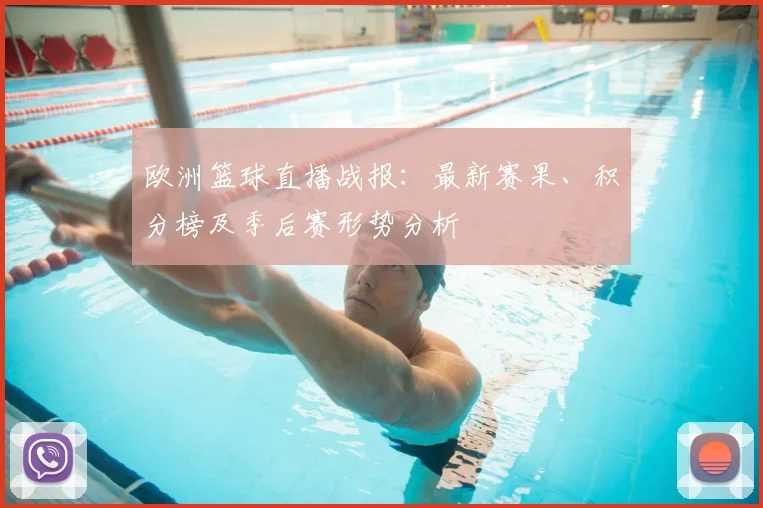 欧洲篮球直播战报：最新赛果、积分榜及季后赛形势分析