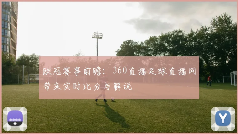 欧冠赛事前瞻:360直播足球直播网带来实时比分与解说