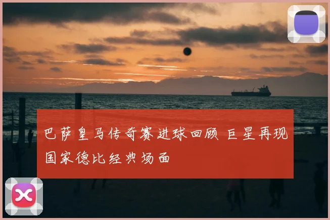 巴萨皇马传奇赛进球回顾 巨星再现国家德比经典场面